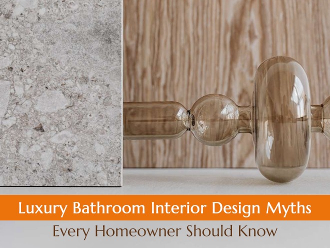 Luxury Bathroom Interior Design Myths Every Homeowner Should Know